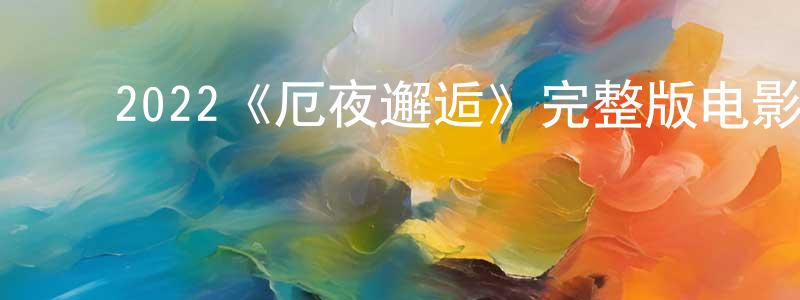 ﻿陈治彬发布﻿2022《厄夜邂逅》完整版电影/在线观看/百度云-美剧天堂